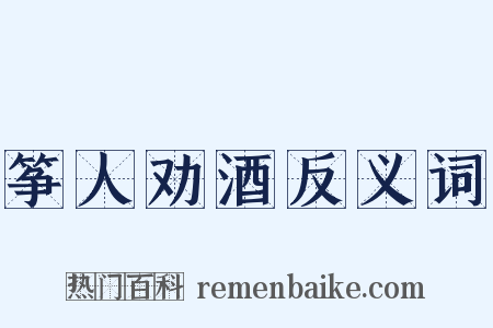 筝人劝酒反义词是什么意思的图片